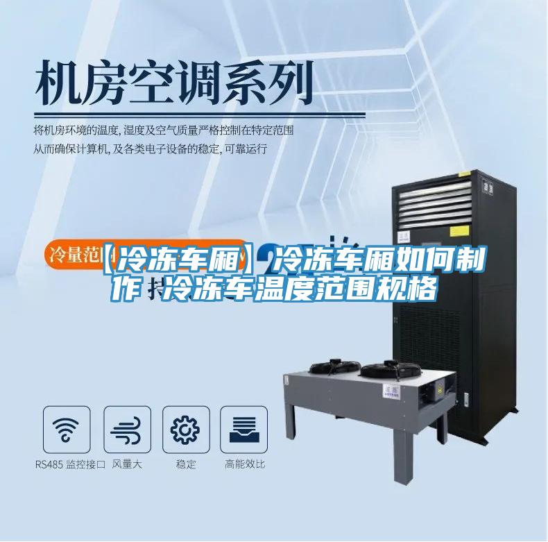 【冷凍車廂】冷凍車廂如何制作 冷凍車溫度范圍規格