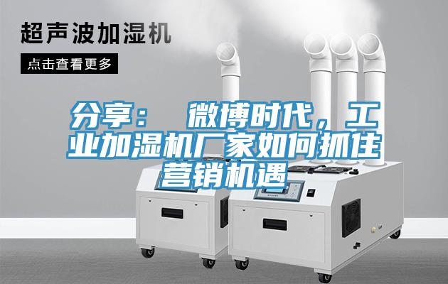 分享： 微博時代，工業加濕機廠家如何抓住營銷機遇