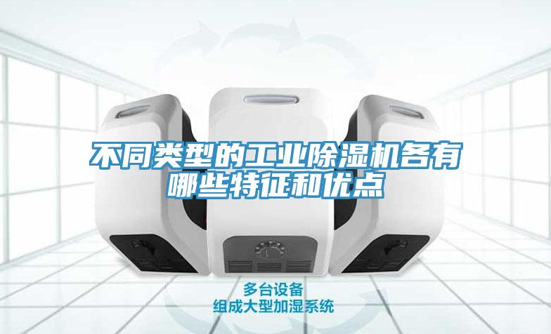 不同類型的工業除濕機各有哪些特征和優點