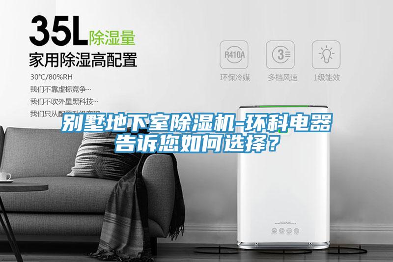 別墅地下室除濕機-環科電器告訴您如何選擇？