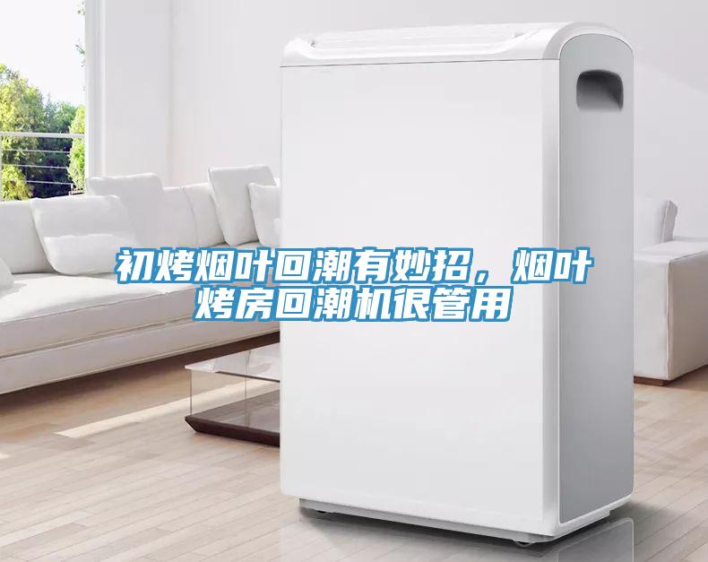 初烤煙葉回潮有妙招，煙葉烤房回潮機很管用