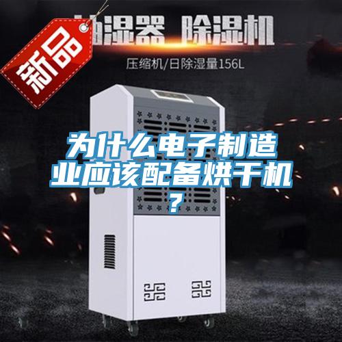 為什么電子制造業應該配備烘干機？