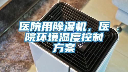 醫(yī)院用除濕機，醫(yī)院環(huán)境濕度控制方案