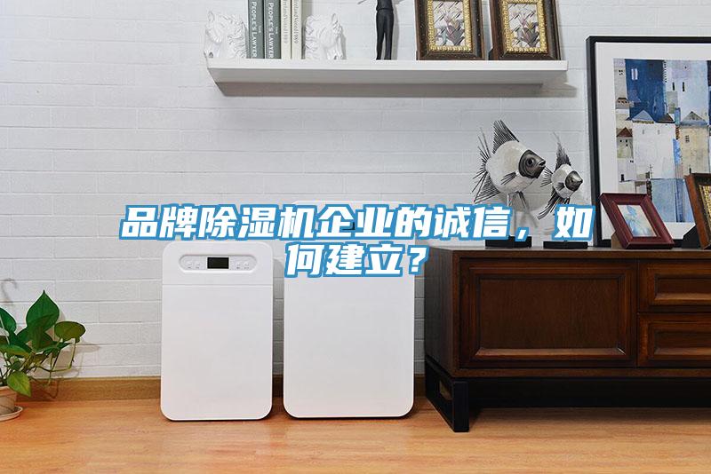 品牌除濕機(jī)企業(yè)的誠信，如何建立？