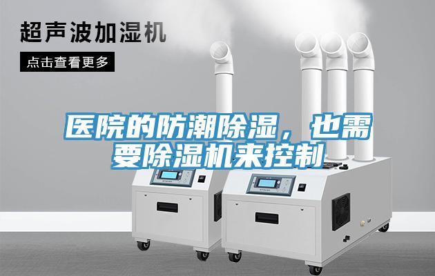 醫(yī)院的防潮除濕，也需要除濕機來控制