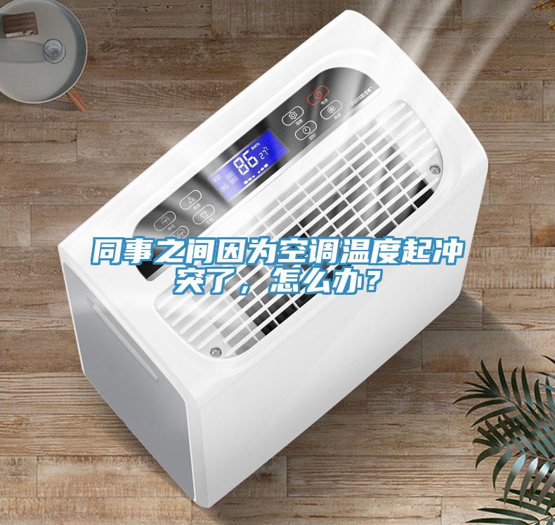 同事之間因為空調(diào)溫度起沖突了，怎么辦？
