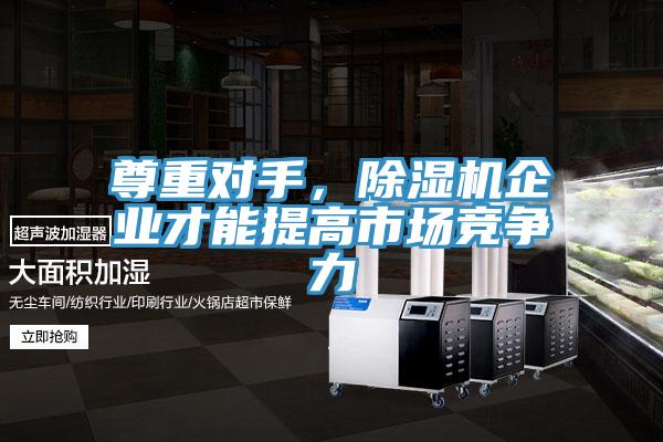 尊重對手，除濕機企業才能提高市場競爭力