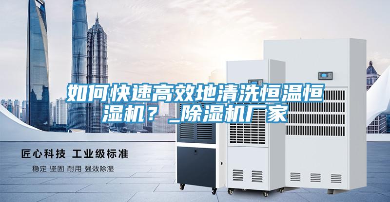 如何快速高效地清洗恒溫恒濕機？_除濕機廠家