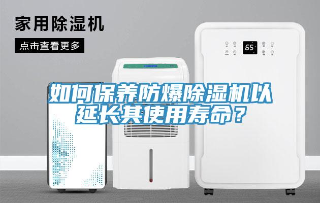如何保養防爆除濕機以延長其使用壽命？