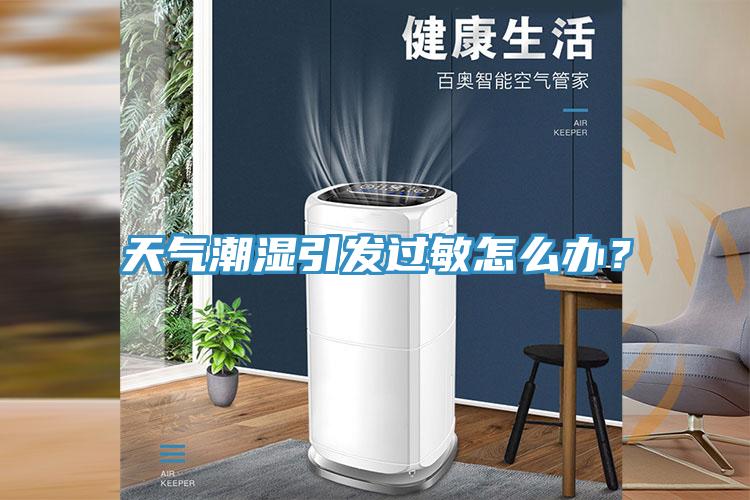 天氣潮濕引發(fā)過敏怎么辦？