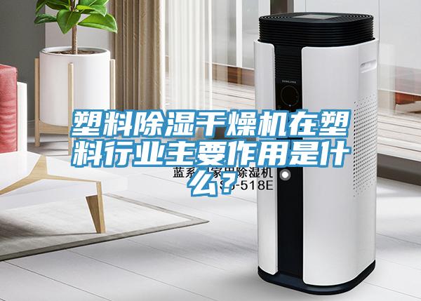 塑料除濕干燥機(jī)在塑料行業(yè)主要作用是什么？
