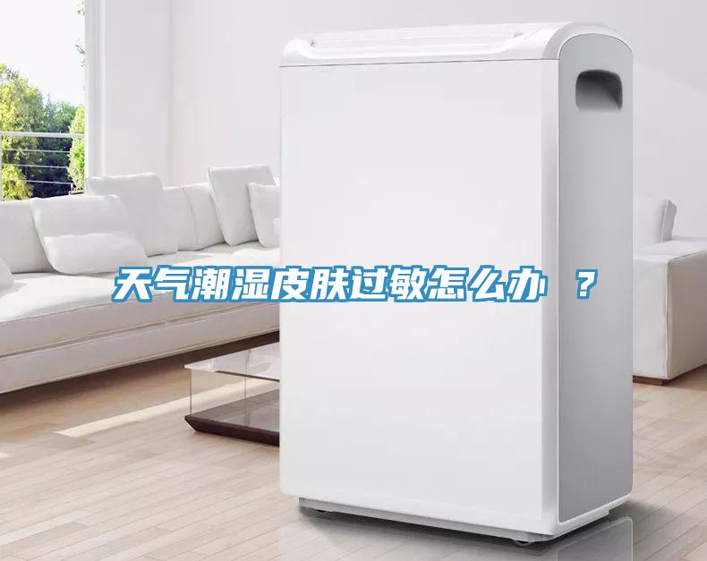 天氣潮濕皮膚過敏怎么辦 ？