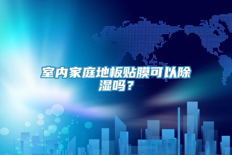 室內家庭地板貼膜可以除濕嗎？