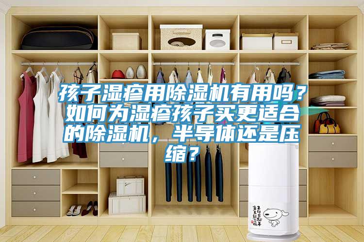 孩子濕疹用除濕機(jī)有用嗎？如何為濕疹孩子買更適合的除濕機(jī)，半導(dǎo)體還是壓縮？