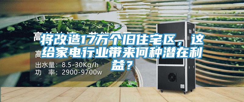 將改造17萬個舊住宅區(qū)，這給家電行業(yè)帶來何種潛在利益？