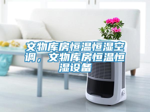 文物庫房恒溫恒濕空調，文物庫房恒溫恒濕設備