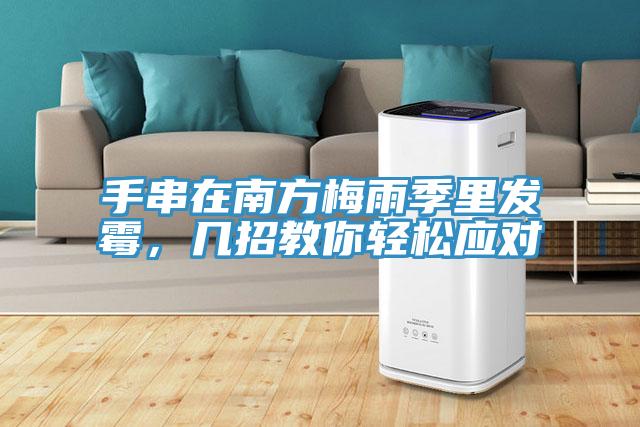 手串在南方梅雨季里發霉，幾招教你輕松應對