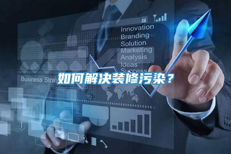 如何解決裝修污染？