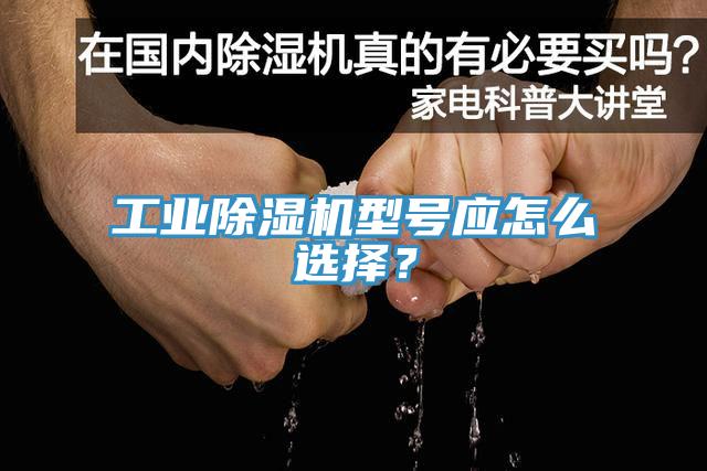 工業(yè)除濕機型號應(yīng)怎么選擇？