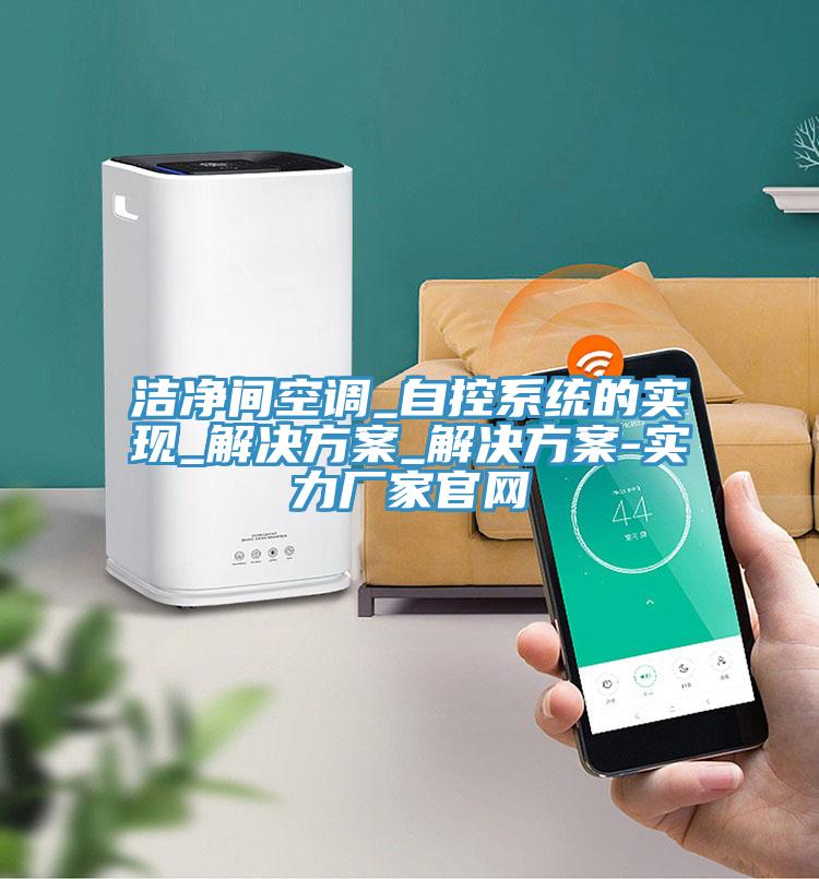 潔凈間空調_自控系統(tǒng)的實現(xiàn)_解決方案_解決方案-實力廠家官網