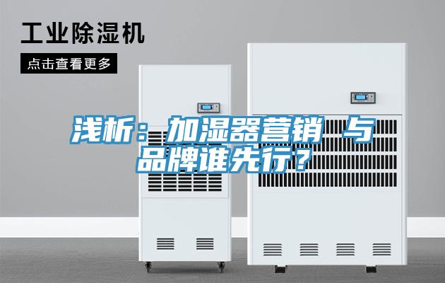 淺析：加濕器營(yíng)銷 與品牌誰(shuí)先行？