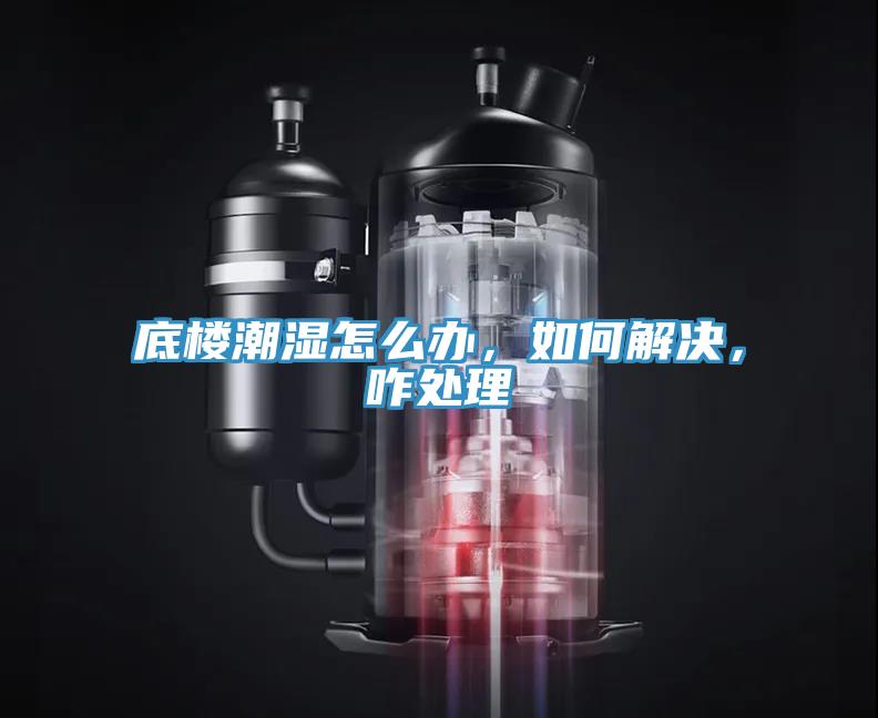 底樓潮濕怎么辦，如何解決，咋處理