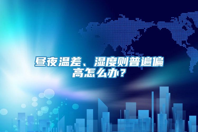 晝夜溫差、濕度則普遍偏高怎么辦？