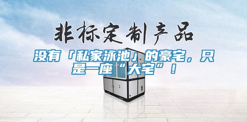 沒有「私家泳池」的豪宅，只是一座“大宅”！