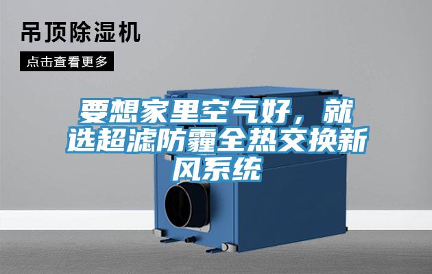 要想家里空氣好，就選超濾防霾全熱交換新風系統