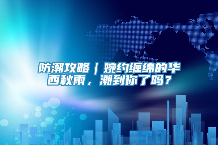 防潮攻略｜婉約纏綿的華西秋雨，潮到你了嗎？
