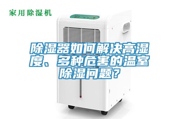 除濕器如何解決高濕度、多種危害的溫室除濕問題？