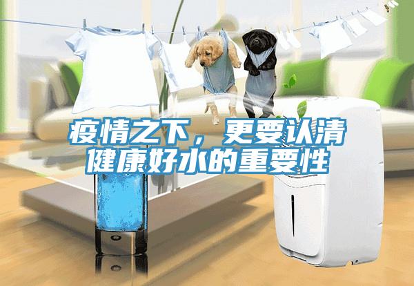 疫情之下，更要認清健康好水的重要性