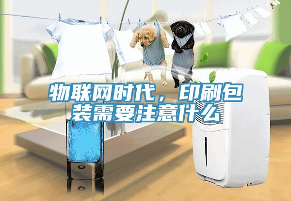 物聯(lián)網(wǎng)時代，印刷包裝需要注意什么