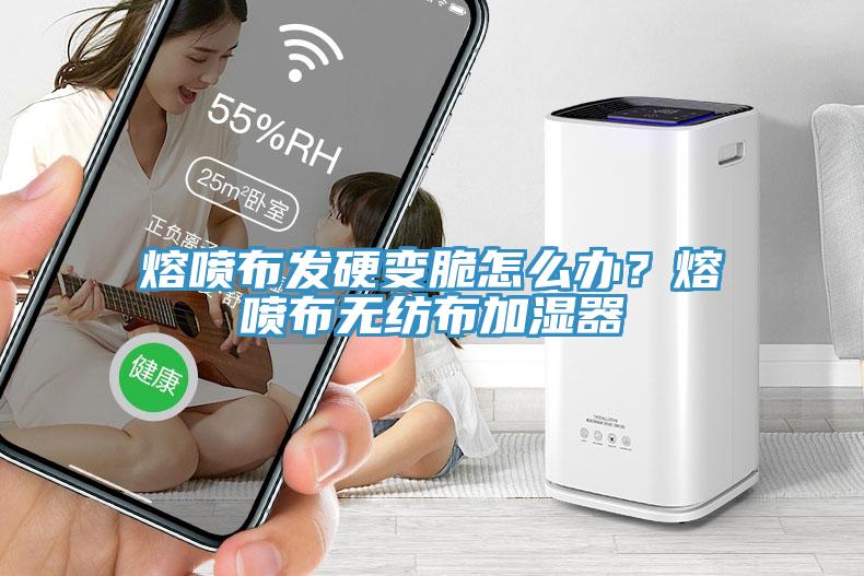 熔噴布發(fā)硬變脆怎么辦？熔噴布無紡布加濕器