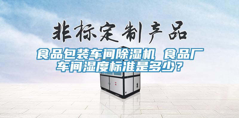 食品包裝車間除濕機 食品廠車間濕度標準是多少？