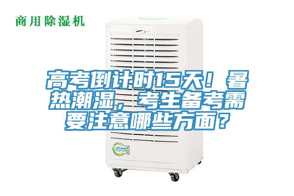 高考倒計(jì)時(shí)15天！暑熱潮濕，考生備考需要注意哪些方面？