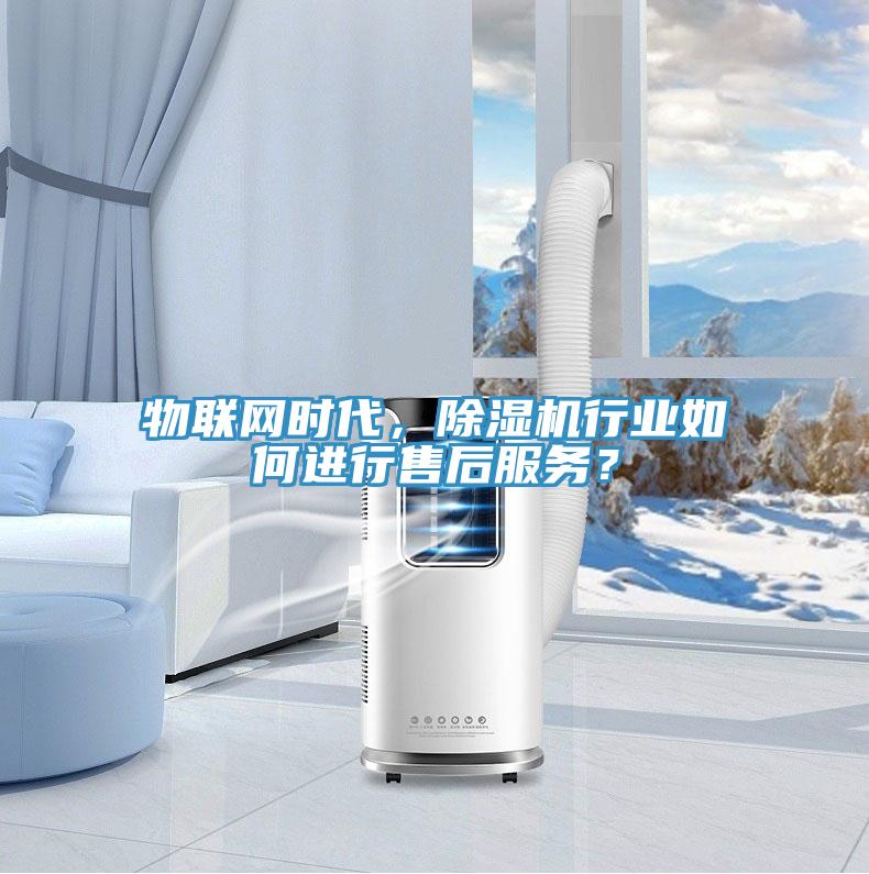 物聯網時代，除濕機行業如何進行售后服務？