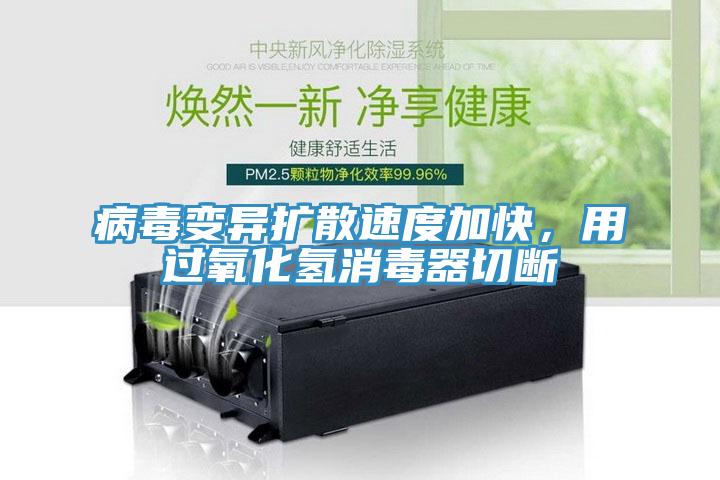 病毒變異擴散速度加快，用過氧化氫消毒器切斷