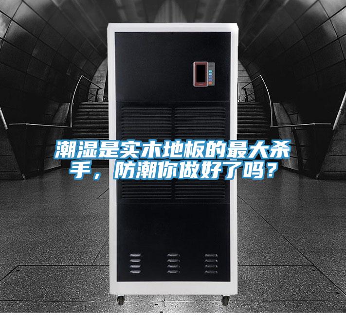 潮濕是實(shí)木地板的最大殺手，防潮你做好了嗎？