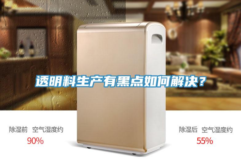透明料生產有黑點如何解決？
