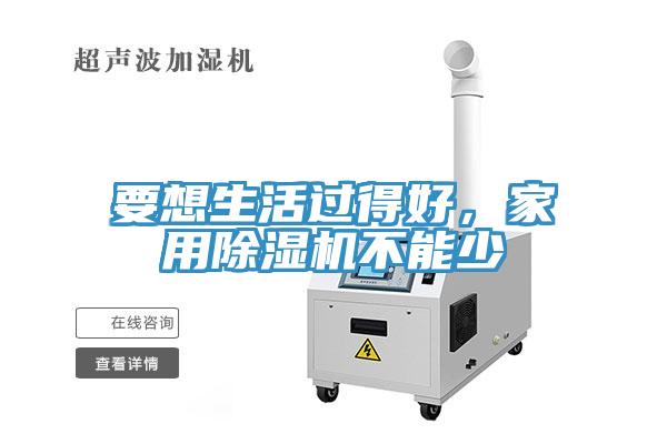 要想生活過得好，家用除濕機不能少