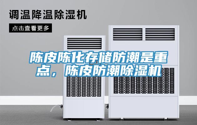 陳皮陳化存儲(chǔ)防潮是重點(diǎn)，陳皮防潮除濕機(jī)