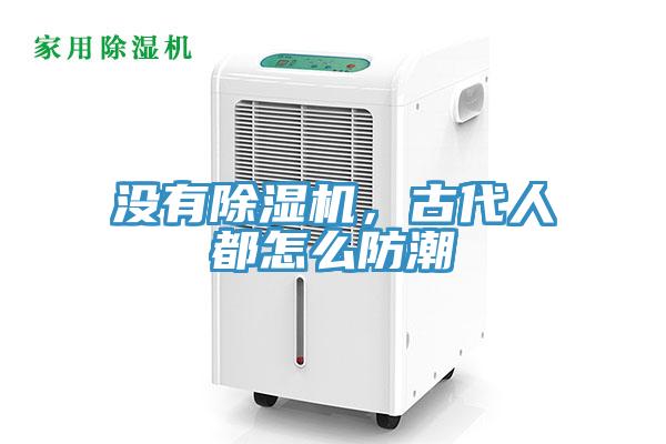 沒有除濕機，古代人都怎么防潮