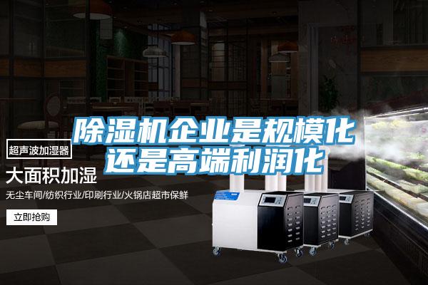 除濕機企業(yè)是規(guī)?；€是高端利潤化