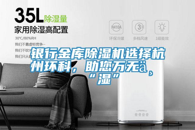 銀行金庫除濕機選擇杭州環科，助您萬無一“濕”