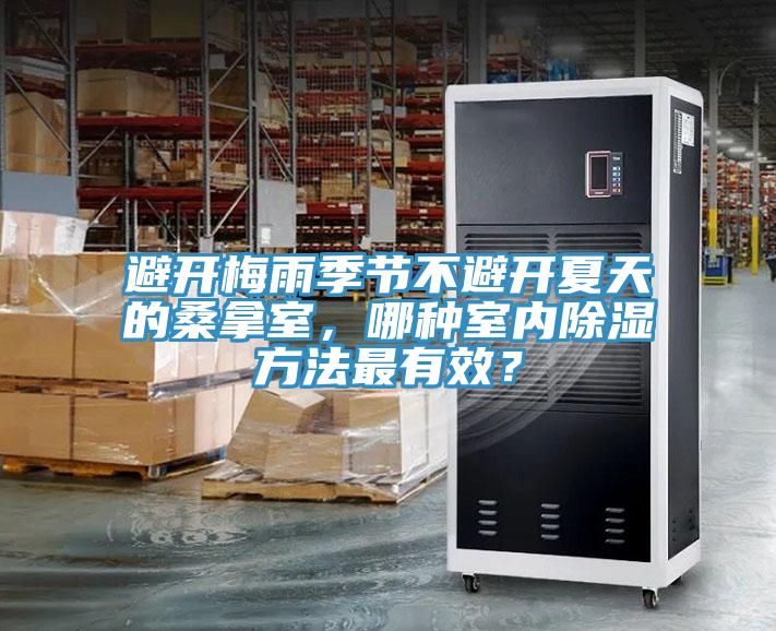 避開梅雨季節不避開夏天的桑拿室，哪種室內除濕方法最有效？