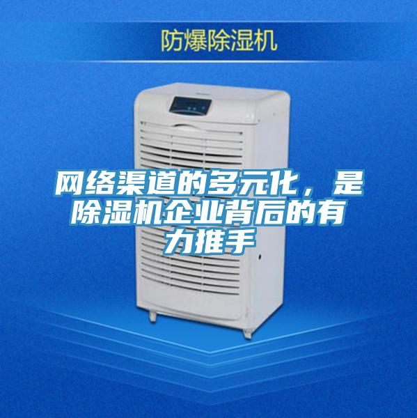 網(wǎng)絡(luò)渠道的多元化，是除濕機(jī)企業(yè)背后的有力推手