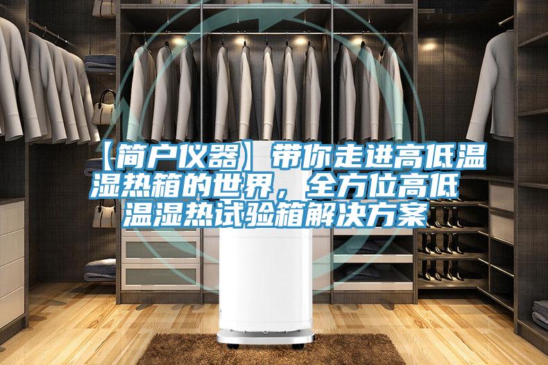 【簡戶儀器】帶你走進(jìn)高低溫濕熱箱的世界，全方位高低溫濕熱試驗箱解決方案