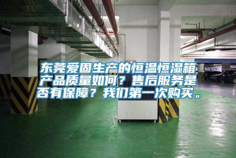 東莞愛固生產的恒溫恒濕箱產品質量如何？售后服務是否有保障？我們第一次購買。