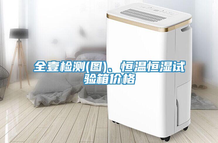 全壹檢測(圖)、恒溫恒濕試驗箱價格
